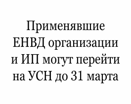 Применявшие ЕНВД организации и ИП могут перейти на УСН до 31 марта Применявшие ЕНВД организации и ИП могут перейти на УСН до 31 марта