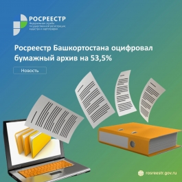 Росреестр Башкортостана оцифровал бумажный архив на 53,5% Росреестр Башкортостана оцифровал бумажный архив на 53,5%